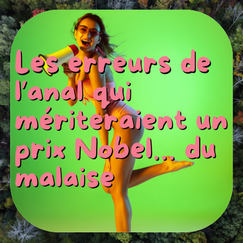 Les erreurs de l’anal qui mériteraient un prix Nobel… du malaise